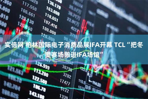 实倍网 柏林国际电子消费品展IFA开幕 TCL“把冬奥赛场搬进IFA场馆”
