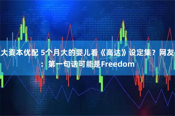 大资本优配 5个月大的婴儿看《高达》设定集？网友：第一句话可能是Freedom
