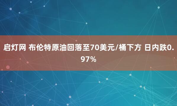 启灯网 布伦特原油回落至70美元/桶下方 日内跌0.97%