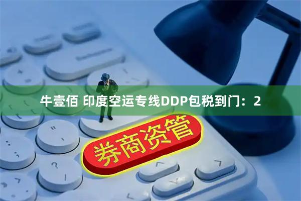 牛壹佰 印度空运专线DDP包税到门：2