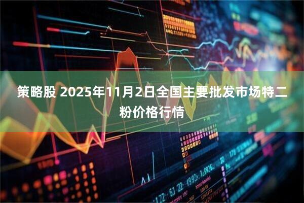 策略股 2025年11月2日全国主要批发市场特二粉价格行情