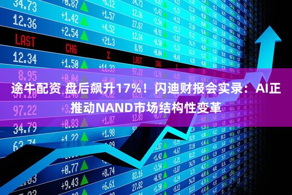 途牛配资 盘后飙升17%！闪迪财报会实录：AI正推动NAND市场结构性变革