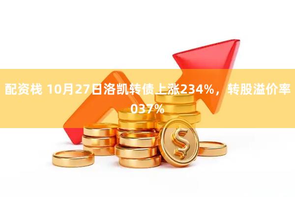 配资栈 10月27日洛凯转债上涨234%，转股溢价率037%
