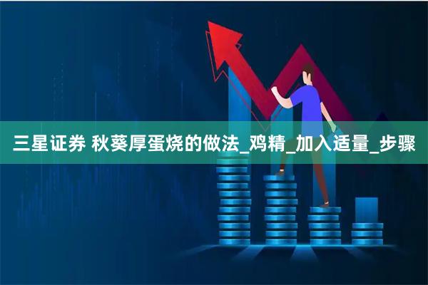 三星证券 秋葵厚蛋烧的做法_鸡精_加入适量_步骤