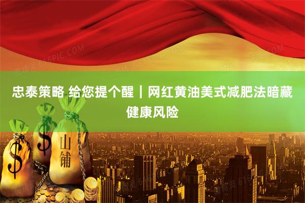忠泰策略 给您提个醒｜网红黄油美式减肥法暗藏健康风险